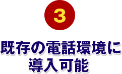 既存の電話環境に導入可能