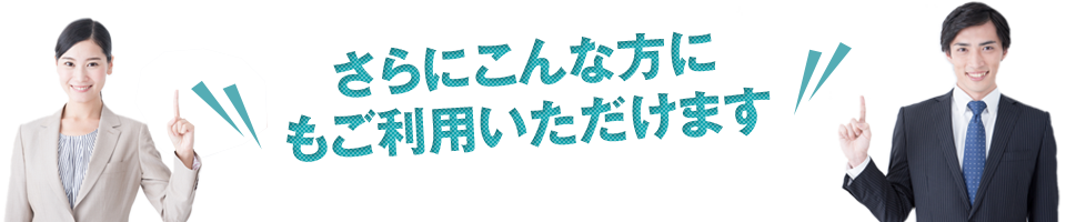 さらにこんな方に もご利用いただけます 