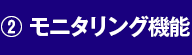 ② モニタリング機能