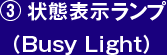 ③ 状態表示ランプ （Busy Light）