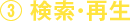 ③ 検索・再生